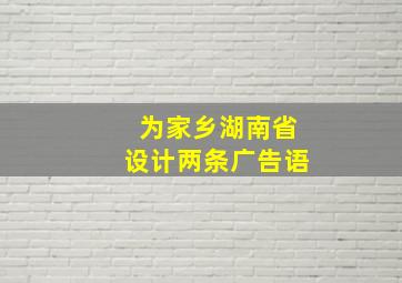 为家乡湖南省设计两条广告语