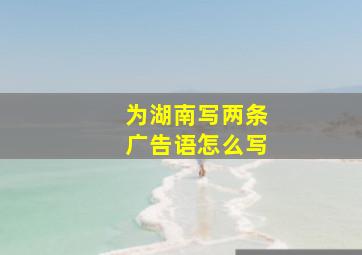 为湖南写两条广告语怎么写