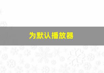 为默认播放器