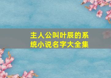 主人公叫叶辰的系统小说名字大全集