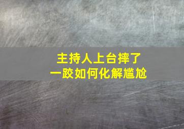 主持人上台摔了一跤如何化解尴尬