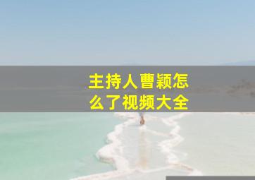 主持人曹颖怎么了视频大全