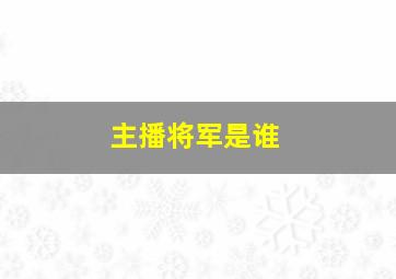 主播将军是谁