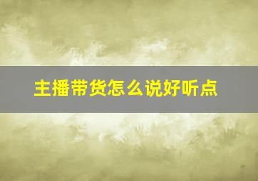 主播带货怎么说好听点