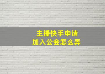 主播快手申请加入公会怎么弄