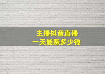 主播抖音直播一天能赚多少钱