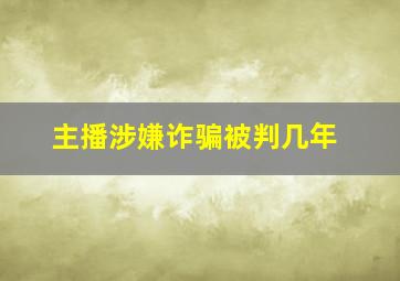 主播涉嫌诈骗被判几年