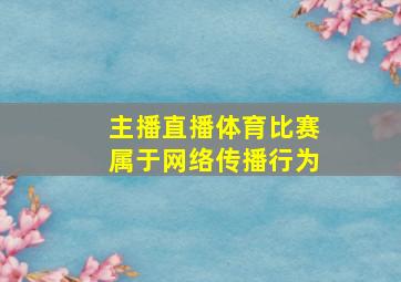 主播直播体育比赛属于网络传播行为