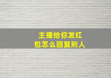 主播给你发红包怎么回复别人