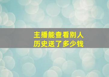 主播能查看别人历史送了多少钱