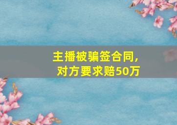 主播被骗签合同,对方要求赔50万