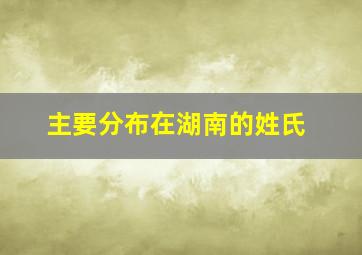 主要分布在湖南的姓氏