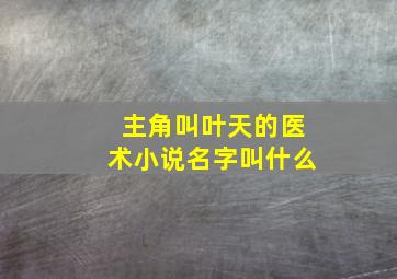 主角叫叶天的医术小说名字叫什么