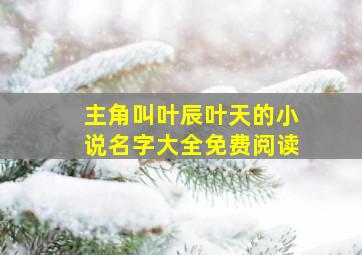 主角叫叶辰叶天的小说名字大全免费阅读