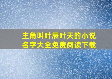 主角叫叶辰叶天的小说名字大全免费阅读下载