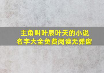 主角叫叶辰叶天的小说名字大全免费阅读无弹窗