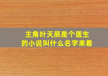 主角叶天辰是个医生的小说叫什么名字来着