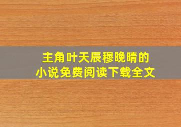 主角叶天辰穆晚晴的小说免费阅读下载全文