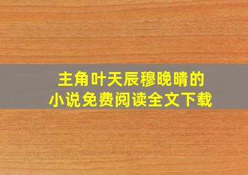 主角叶天辰穆晚晴的小说免费阅读全文下载