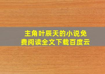 主角叶辰天的小说免费阅读全文下载百度云