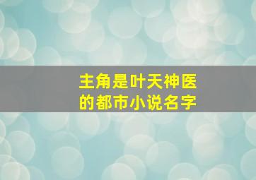 主角是叶天神医的都市小说名字