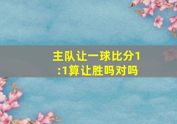 主队让一球比分1:1算让胜吗对吗