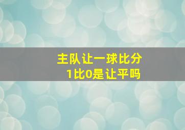 主队让一球比分1比0是让平吗