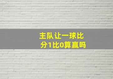 主队让一球比分1比0算赢吗