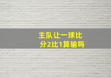 主队让一球比分2比1算输吗