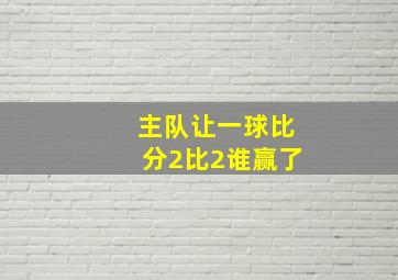 主队让一球比分2比2谁赢了