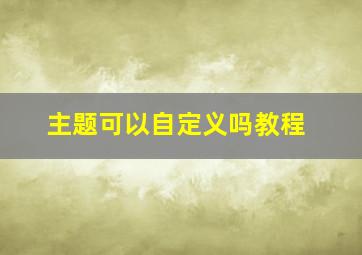 主题可以自定义吗教程