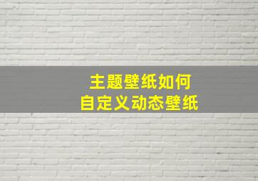 主题壁纸如何自定义动态壁纸