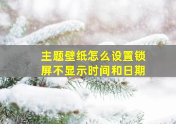 主题壁纸怎么设置锁屏不显示时间和日期