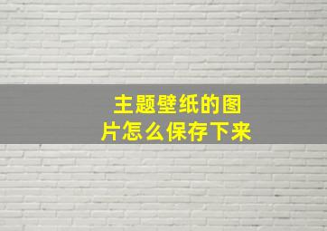 主题壁纸的图片怎么保存下来