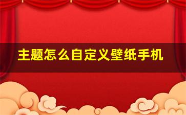 主题怎么自定义壁纸手机