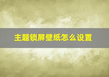 主题锁屏壁纸怎么设置