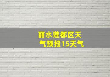 丽水莲都区天气预报15天气