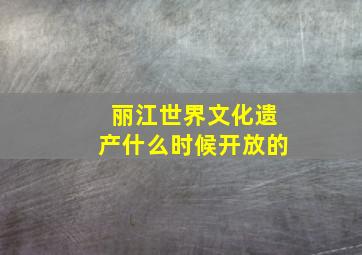 丽江世界文化遗产什么时候开放的