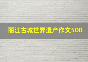 丽江古城世界遗产作文500