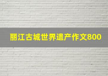 丽江古城世界遗产作文800