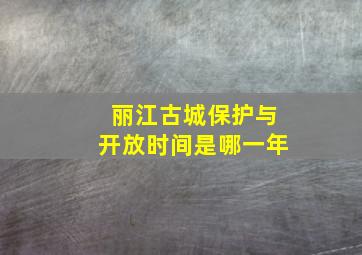 丽江古城保护与开放时间是哪一年