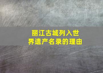 丽江古城列入世界遗产名录的理由