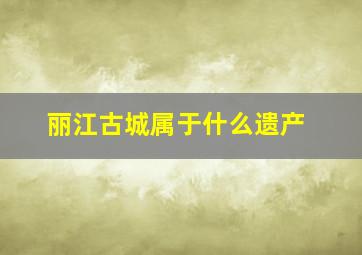 丽江古城属于什么遗产