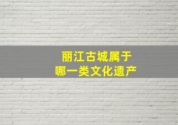 丽江古城属于哪一类文化遗产