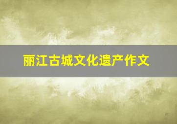 丽江古城文化遗产作文