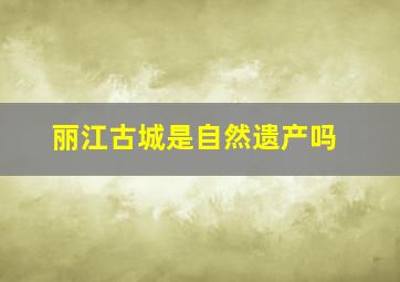 丽江古城是自然遗产吗