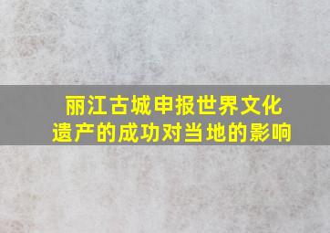 丽江古城申报世界文化遗产的成功对当地的影响