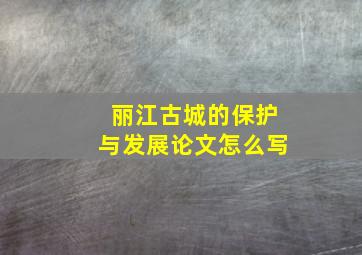 丽江古城的保护与发展论文怎么写