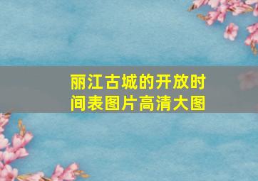 丽江古城的开放时间表图片高清大图