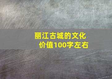 丽江古城的文化价值100字左右